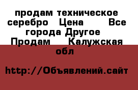 продам техническое серебро › Цена ­ 1 - Все города Другое » Продам   . Калужская обл.